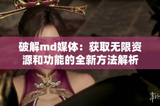 破解md媒体：获取无限资源和功能的全新方法解析