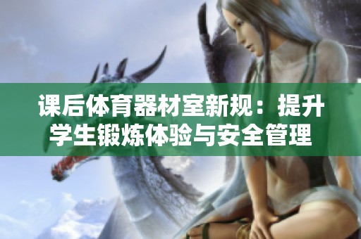 课后体育器材室新规：提升学生锻炼体验与安全管理