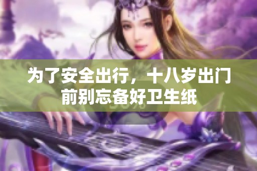 为了安全出行，十八岁出门前别忘备好卫生纸