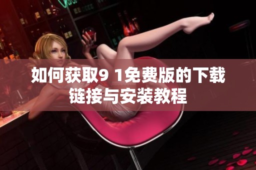 如何获取9 1免费版的下载链接与安装教程