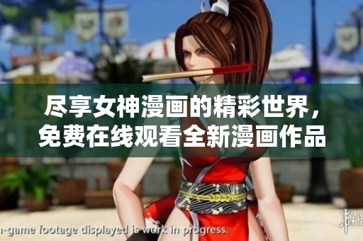 尽享女神漫画的精彩世界，免费在线观看全新漫画作品