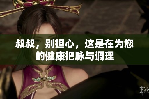 叔叔，别担心，这是在为您的健康把脉与调理