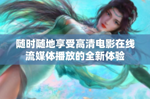 随时随地享受高清电影在线流媒体播放的全新体验