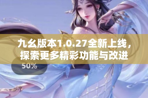 九幺版本1.0.27全新上线，探索更多精彩功能与改进