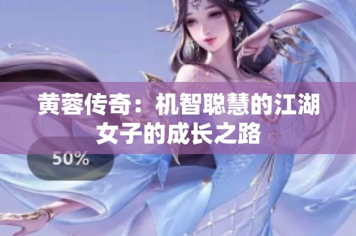 黄蓉传奇：机智聪慧的江湖女子的成长之路