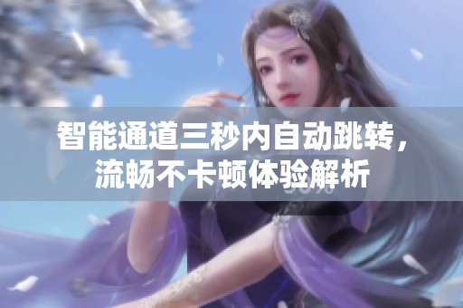 智能通道三秒内自动跳转，流畅不卡顿体验解析