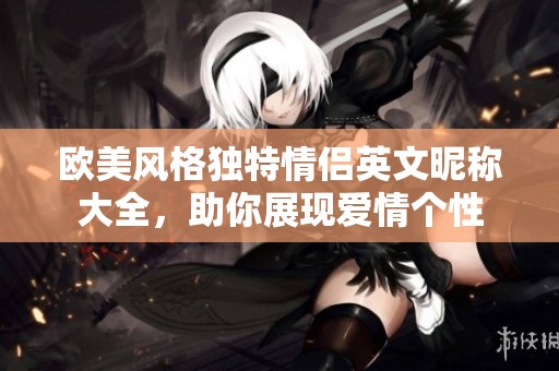 欧美风格独特情侣英文昵称大全，助你展现爱情个性