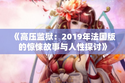 《高压监狱：2019年法国版的惊悚故事与人性探讨》