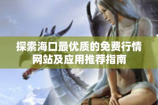探索海口最优质的免费行情网站及应用推荐指南