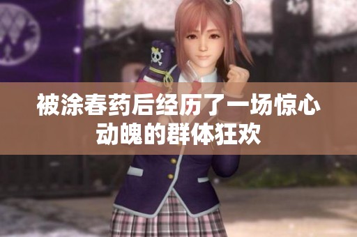 被涂春药后经历了一场惊心动魄的群体狂欢