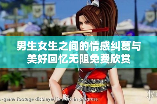 男生女生之间的情感纠葛与美好回忆无阻免费欣赏
