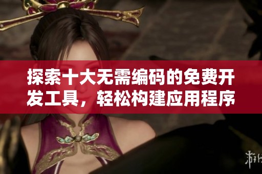 探索十大无需编码的免费开发工具，轻松构建应用程序