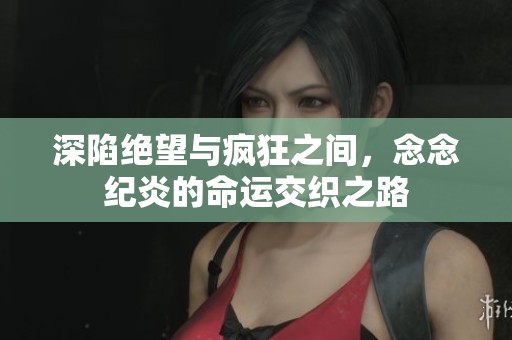 深陷绝望与疯狂之间，念念纪炎的命运交织之路