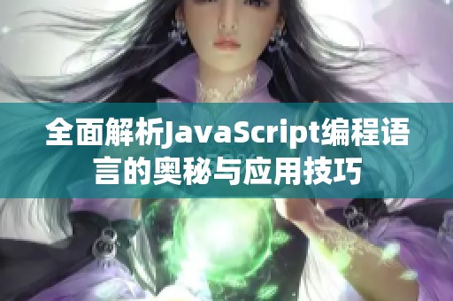 全面解析JavaScript编程语言的奥秘与应用技巧