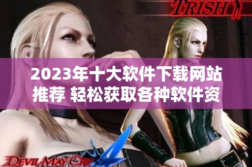 2023年十大软件下载网站推荐 轻松获取各种软件资源