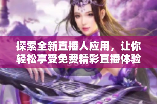 探索全新直播人应用，让你轻松享受免费精彩直播体验