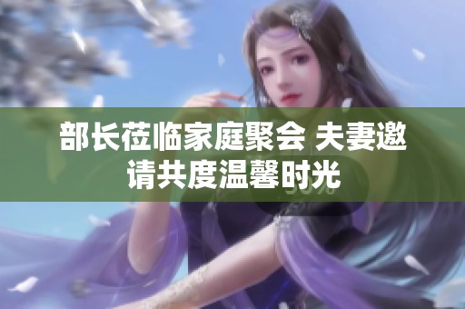 部长莅临家庭聚会 夫妻邀请共度温馨时光