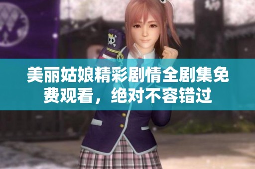美丽姑娘精彩剧情全剧集免费观看，绝对不容错过