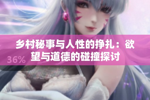 乡村秘事与人性的挣扎：欲望与道德的碰撞探讨