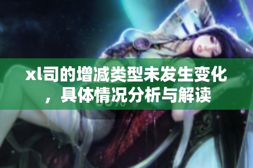 xl司的增减类型未发生变化，具体情况分析与解读