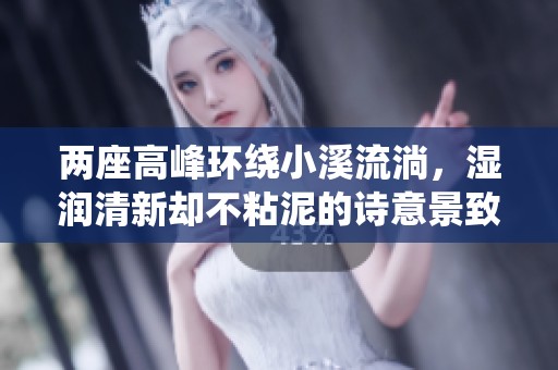 两座高峰环绕小溪流淌，湿润清新却不粘泥的诗意景致