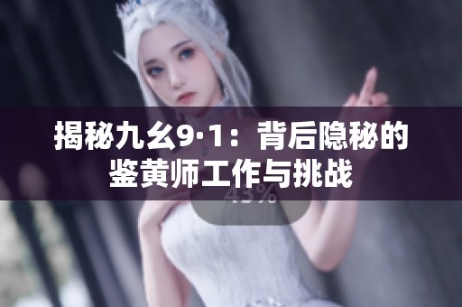 揭秘九幺9·1：背后隐秘的鉴黄师工作与挑战