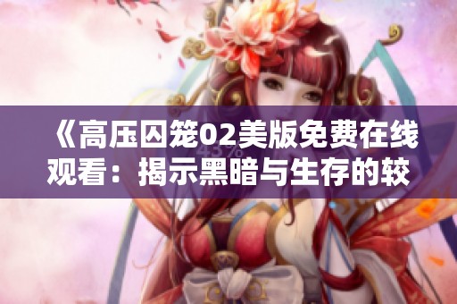 《高压囚笼02美版免费在线观看：揭示黑暗与生存的较量》