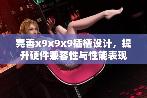 完善x9x9x9插槽设计，提升硬件兼容性与性能表现