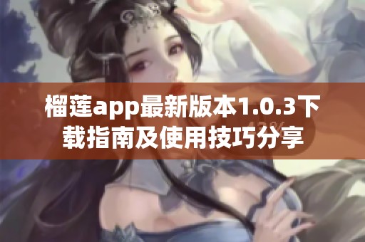 榴莲app最新版本1.0.3下载指南及使用技巧分享