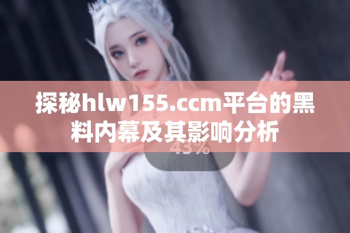 探秘hlw155.ccm平台的黑料内幕及其影响分析