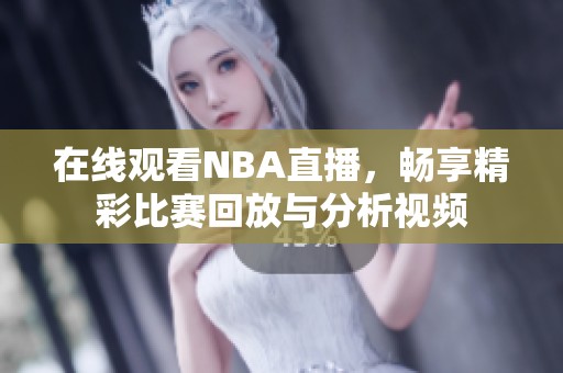 在线观看NBA直播，畅享精彩比赛回放与分析视频
