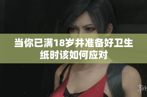 当你已满18岁并准备好卫生纸时该如何应对
