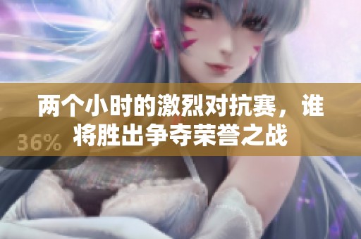 两个小时的激烈对抗赛，谁将胜出争夺荣誉之战