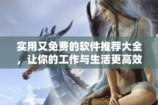 实用又免费的软件推荐大全，让你的工作与生活更高效