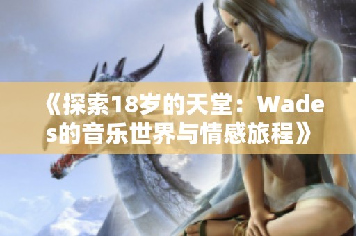 《探索18岁的天堂：Wades的音乐世界与情感旅程》