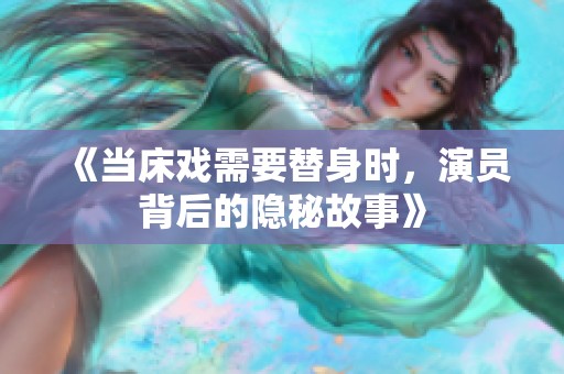 《当床戏需要替身时，演员背后的隐秘故事》