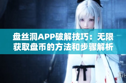 盘丝洞APP破解技巧：无限获取盘币的方法和步骤解析
