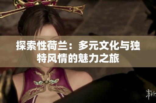 探索性荷兰：多元文化与独特风情的魅力之旅