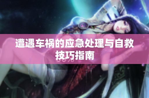 遭遇车祸的应急处理与自救技巧指南