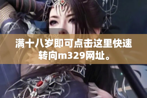 满十八岁即可点击这里快速转向m329网址。