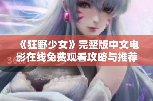 《狂野少女》完整版中文电影在线免费观看攻略与推荐