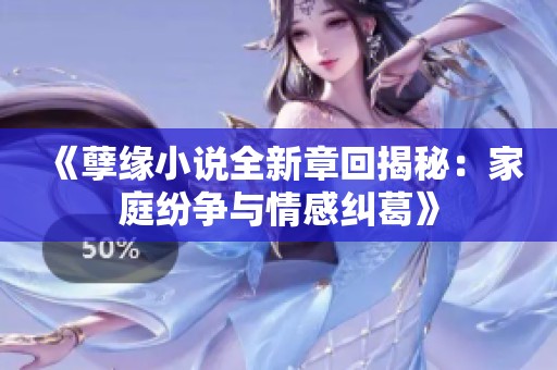 《孽缘小说全新章回揭秘：家庭纷争与情感纠葛》