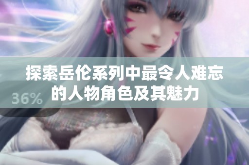 探索岳伦系列中最令人难忘的人物角色及其魅力