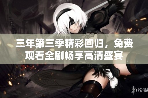 三年第三季精彩回归，免费观看全剧畅享高清盛宴