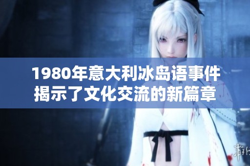 1980年意大利冰岛语事件揭示了文化交流的新篇章