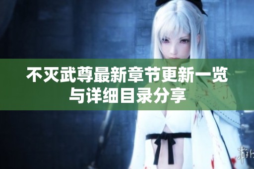 不灭武尊最新章节更新一览与详细目录分享