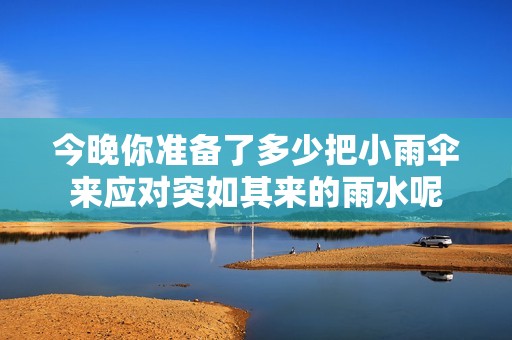 今晚你准备了多少把小雨伞来应对突如其来的雨水呢