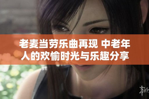 老麦当劳乐曲再现 中老年人的欢愉时光与乐趣分享