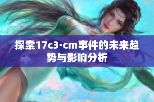 探索17c3·cm事件的未来趋势与影响分析