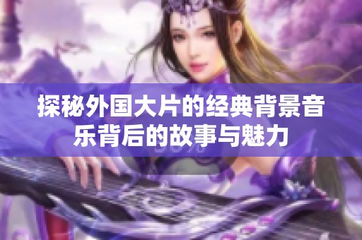 探秘外国大片的经典背景音乐背后的故事与魅力